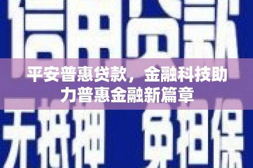 新营平安普惠贷款，金融科技助力普惠金融新篇章