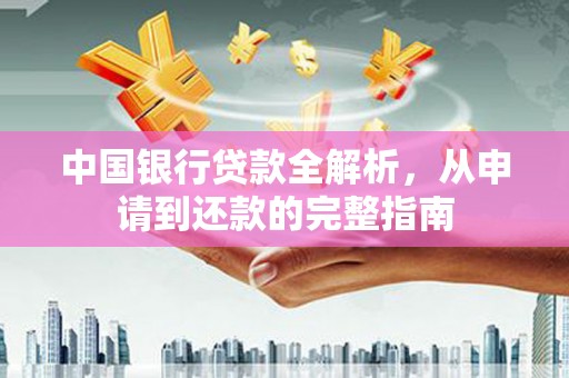 新营中国银行贷款全解析，从申请到还款的完整指南