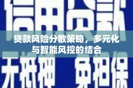 新营贷款风险分散策略，多元化与智能风控的结合