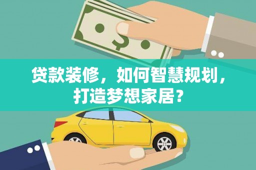 新营贷款装修，如何智慧规划，打造梦想家居？