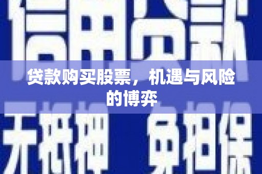 新营贷款购买股票，机遇与风险的博弈