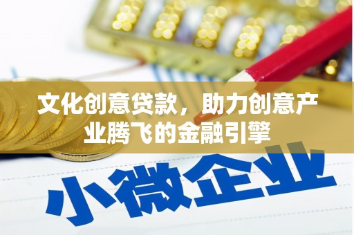 新营文化创意贷款，助力创意产业腾飞的金融引擎