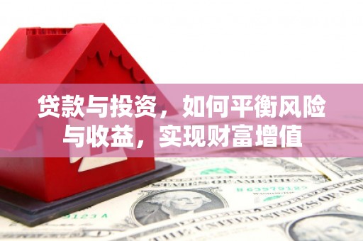 新营贷款与投资，如何平衡风险与收益，实现财富增值