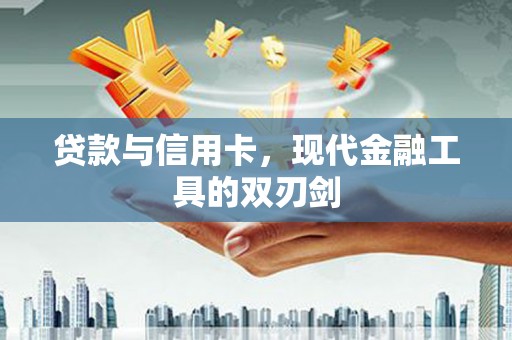 新营贷款与信用卡，现代金融工具的双刃剑