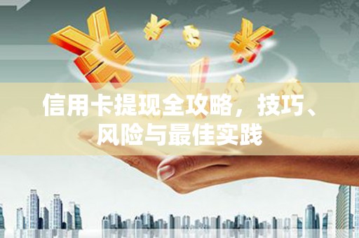 新营信用卡提现全攻略，技巧、风险与最佳实践