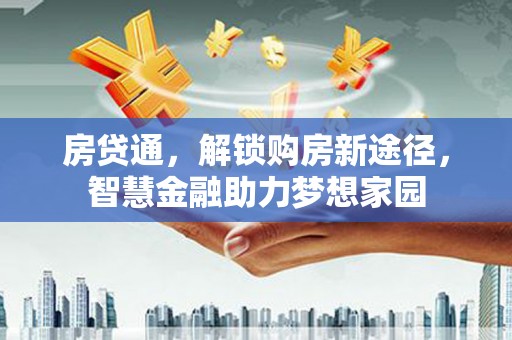新营房贷通，解锁购房新途径，智慧金融助力梦想家园