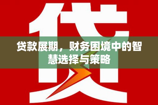新营贷款展期，财务困境中的智慧选择与策略