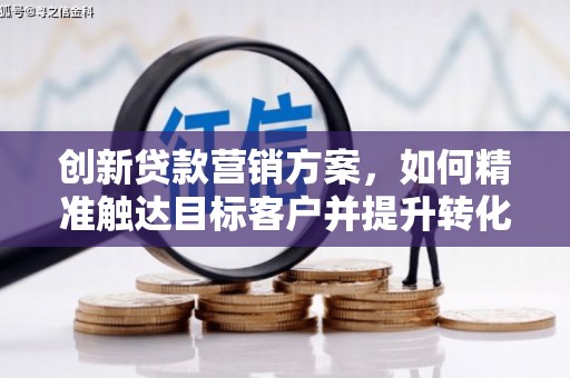 新营创新贷款营销方案，如何精准触达目标客户并提升转化率