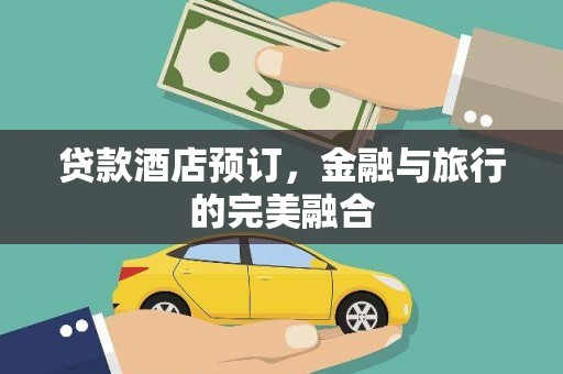新营贷款酒店预订，金融与旅行的完美融合
