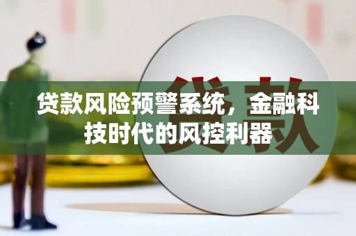 新营贷款风险预警系统，金融科技时代的风控利器