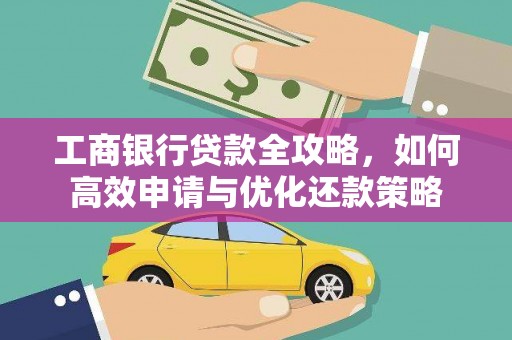 新营工商银行贷款全攻略，如何高效申请与优化还款策略
