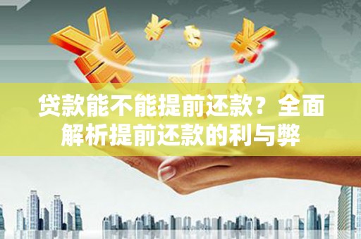 新营贷款能不能提前还款？全面解析提前还款的利与弊