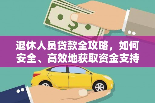 新营退休人员贷款全攻略，如何安全、高效地获取资金支持
