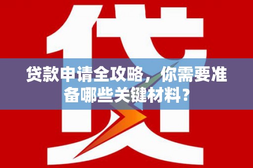 新营贷款申请全攻略，你需要准备哪些关键材料？