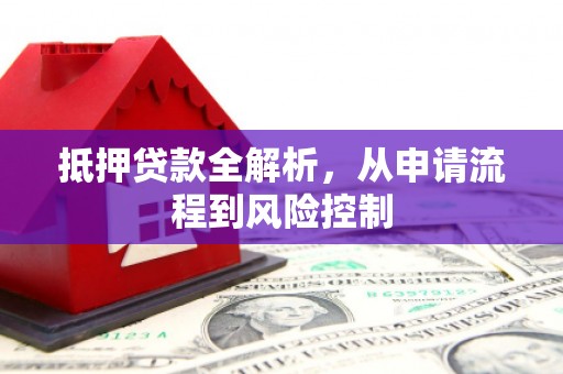 新营抵押贷款全解析，从申请流程到风险控制