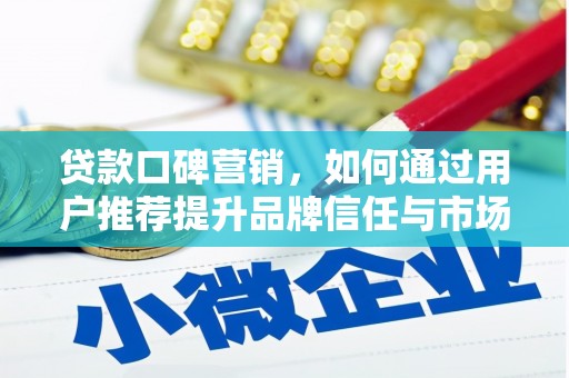 新营贷款口碑营销，如何通过用户推荐提升品牌信任与市场份额
