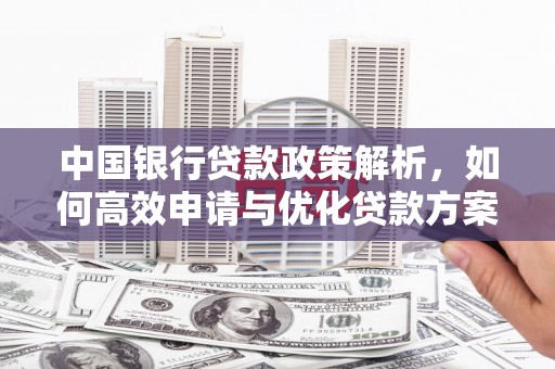 新营中国银行贷款政策解析，如何高效申请与优化贷款方案