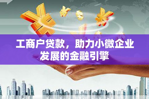 新营工商户贷款，助力小微企业发展的金融引擎