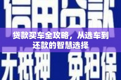 新营贷款买车全攻略，从选车到还款的智慧选择