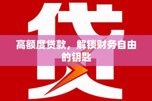 新营高额度贷款，解锁财务自由的钥匙