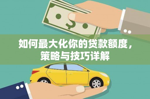 新营如何最大化你的贷款额度，策略与技巧详解