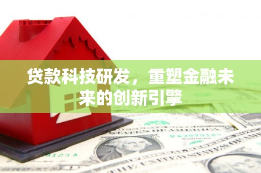 新营贷款科技研发，重塑金融未来的创新引擎