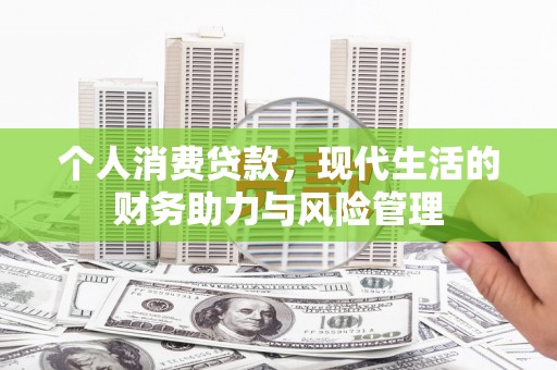 新营个人消费贷款，现代生活的财务助力与风险管理