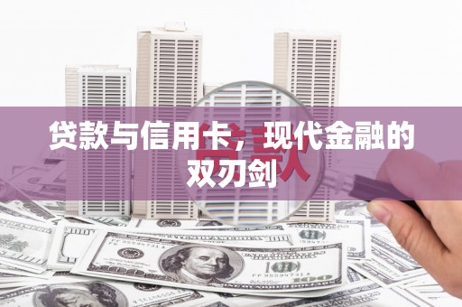 新营贷款与信用卡，现代金融的双刃剑