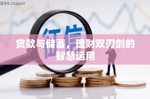 新营贷款与储蓄，理财双刃剑的智慧运用