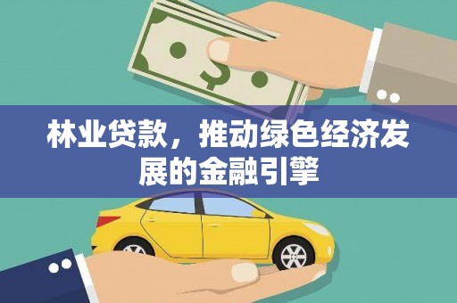 新营林业贷款，推动绿色经济发展的金融引擎