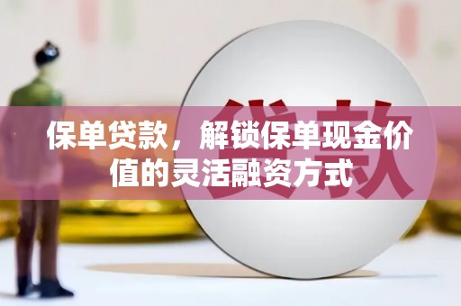 新营保单贷款，解锁保单现金价值的灵活融资方式