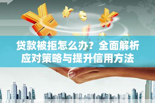 新营贷款被拒怎么办？全面解析应对策略与提升信用方法