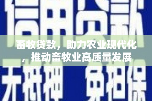 新营畜牧贷款，助力农业现代化，推动畜牧业高质量发展