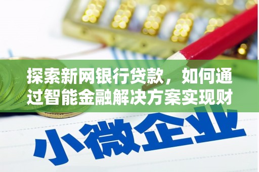 新营探索新网银行贷款，如何通过智能金融解决方案实现财富增长
