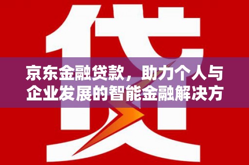 新营京东金融贷款，助力个人与企业发展的智能金融解决方案