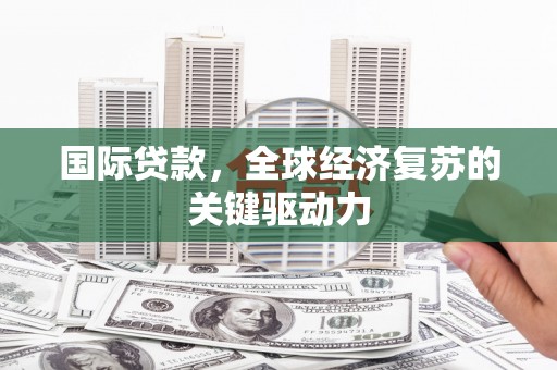 新营国际贷款，全球经济复苏的关键驱动力