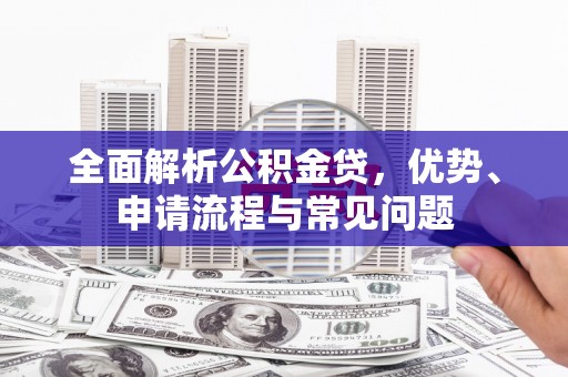 新营全面解析公积金贷，优势、申请流程与常见问题
