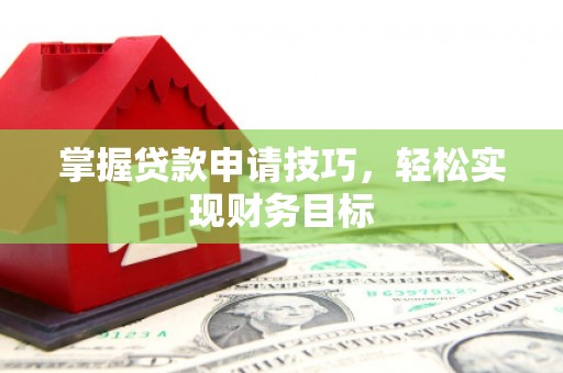 新营掌握贷款申请技巧，轻松实现财务目标