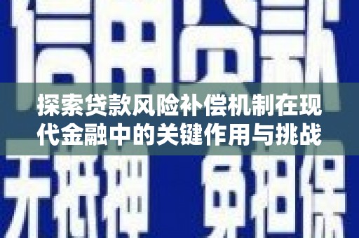 新营探索贷款风险补偿机制在现代金融中的关键作用与挑战