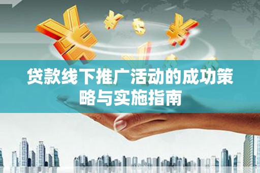 新营贷款线下推广活动的成功策略与实施指南