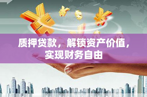 新营质押贷款，解锁资产价值，实现财务自由