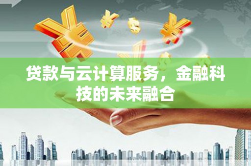 新营贷款与云计算服务，金融科技的未来融合
