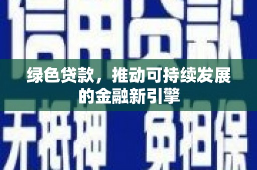 新营绿色贷款，推动可持续发展的金融新引擎