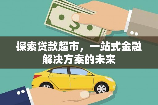 新营探索贷款超市，一站式金融解决方案的未来