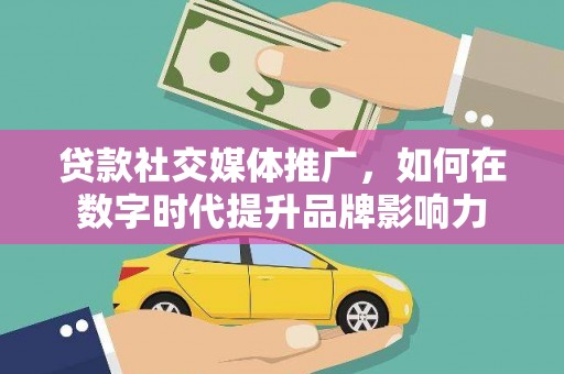 新营贷款社交媒体推广，如何在数字时代提升品牌影响力