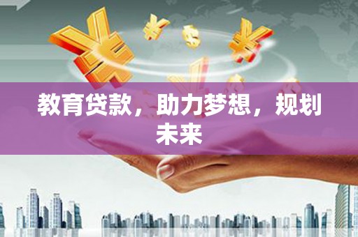 新营教育贷款，助力梦想，规划未来