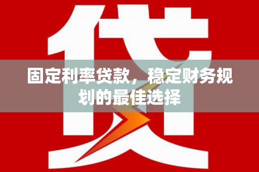 新营固定利率贷款，稳定财务规划的最佳选择