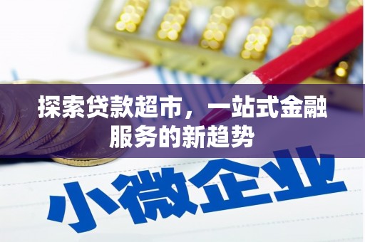 新营探索贷款超市，一站式金融服务的新趋势
