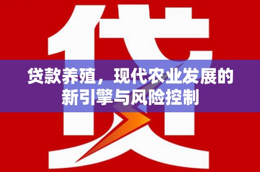 新营贷款养殖，现代农业发展的新引擎与风险控制