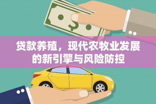 新营贷款养殖，现代农牧业发展的新引擎与风险防控
